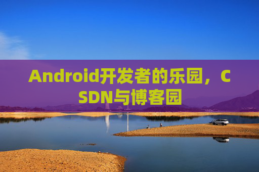 Android开发者的乐园，CSDN与博客园