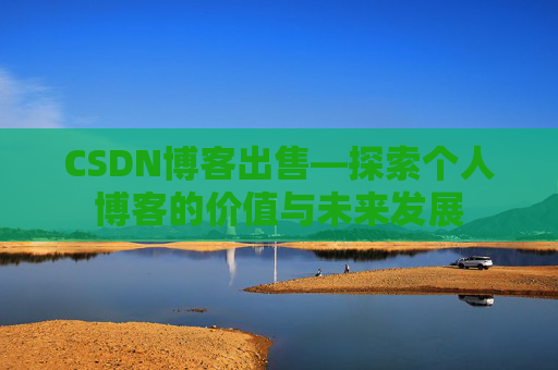 CSDN博客出售—探索个人博客的价值与未来发展